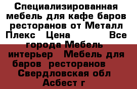 Специализированная мебель для кафе,баров,ресторанов от Металл Плекс › Цена ­ 5 000 - Все города Мебель, интерьер » Мебель для баров, ресторанов   . Свердловская обл.,Асбест г.